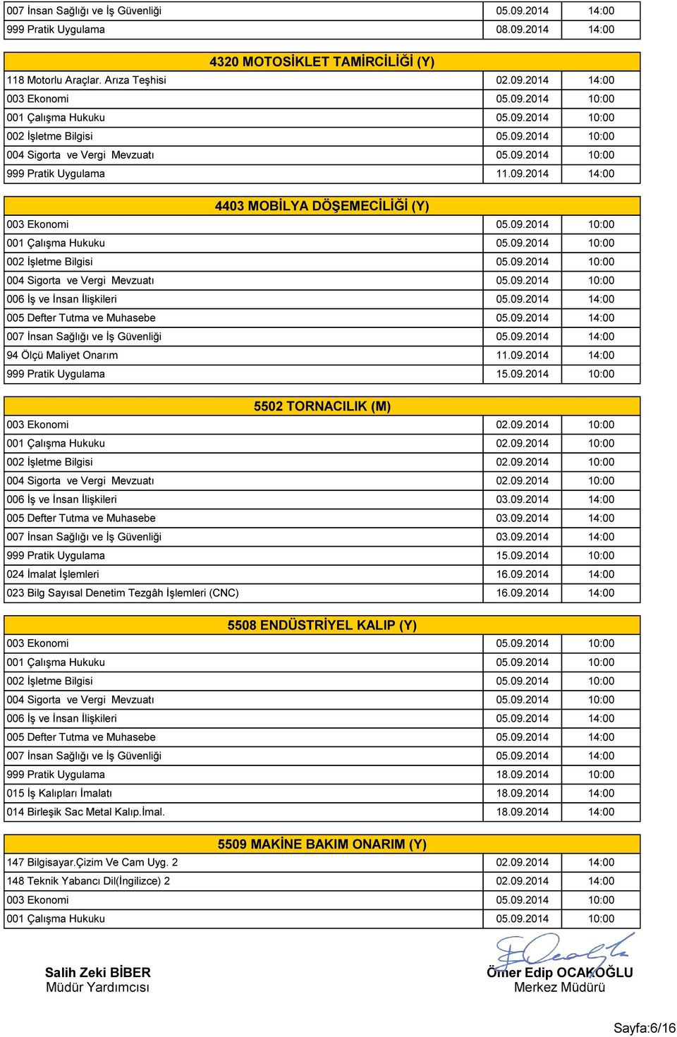 09.2014 10:00 006 İş ve İnsan İlişkileri 03.09.2014 14:00 005 Defter Tutma ve Muhasebe 03.09.2014 14:00 007 İnsan Sağlığı ve İş Güvenliği 03.09.2014 14:00 999 Pratik Uygulama 15.09.2014 10:00 024 İmalat İşlemleri 16.