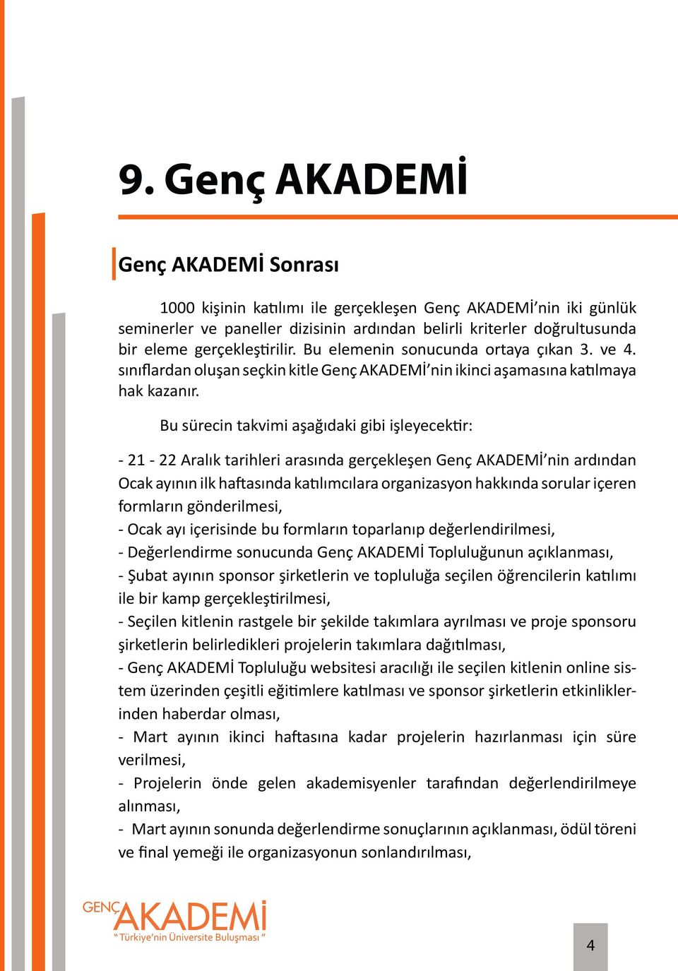 Bu sürecin takvimi aşağıdaki gibi işleyecektir: - 21-22 Aralık tarihleri arasında gerçekleşen Genç AKADEMİ nin ardından Ocak ayının ilk haftasında katılımcılara organizasyon hakkında sorular içeren