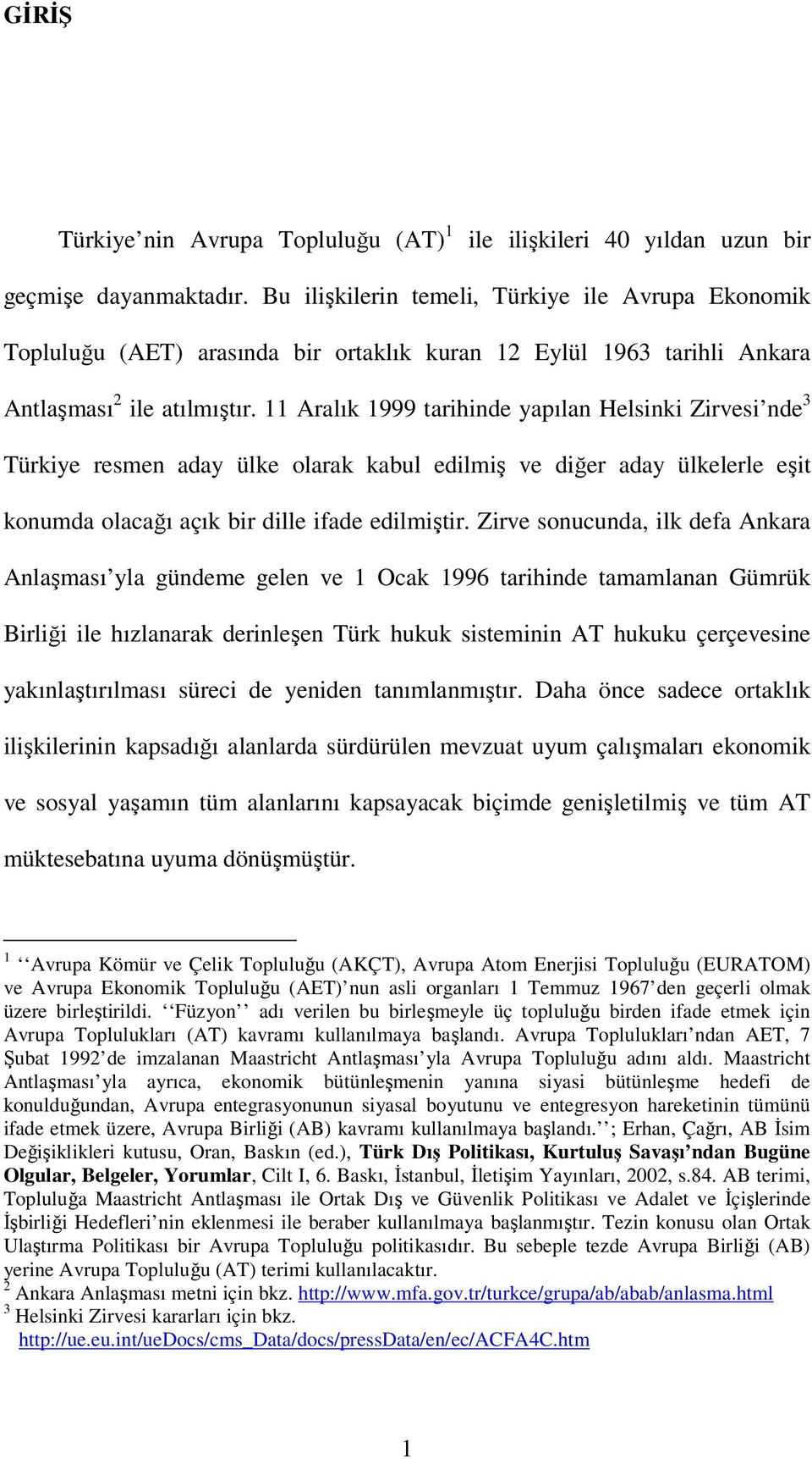 11 Aralık 1999 tarihinde yapılan Helsinki Zirvesi nde 3 Türkiye resmen aday ülke olarak kabul edilmiş ve diğer aday ülkelerle eşit konumda olacağı açık bir dille ifade edilmiştir.