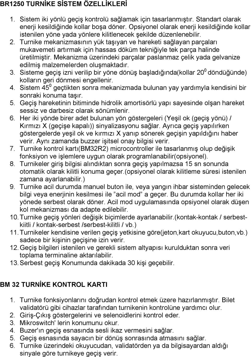 Turnike mekanizmasının yük taşıyan ve hareketi sağlayan parçaları mukavemeti artırmak için hassas döküm tekniğiyle tek parça halinde üretilmiştir.