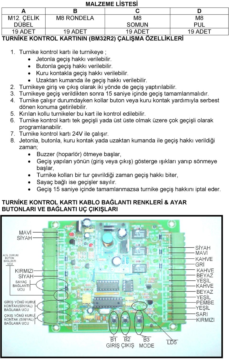 Turnikeye giriş ve çıkış olarak iki yönde de geçiş yaptırılabilir. 3. Turnikeye geçiş verildikten sonra 15 saniye içinde geçiş tamamlanmalıdır. 4.