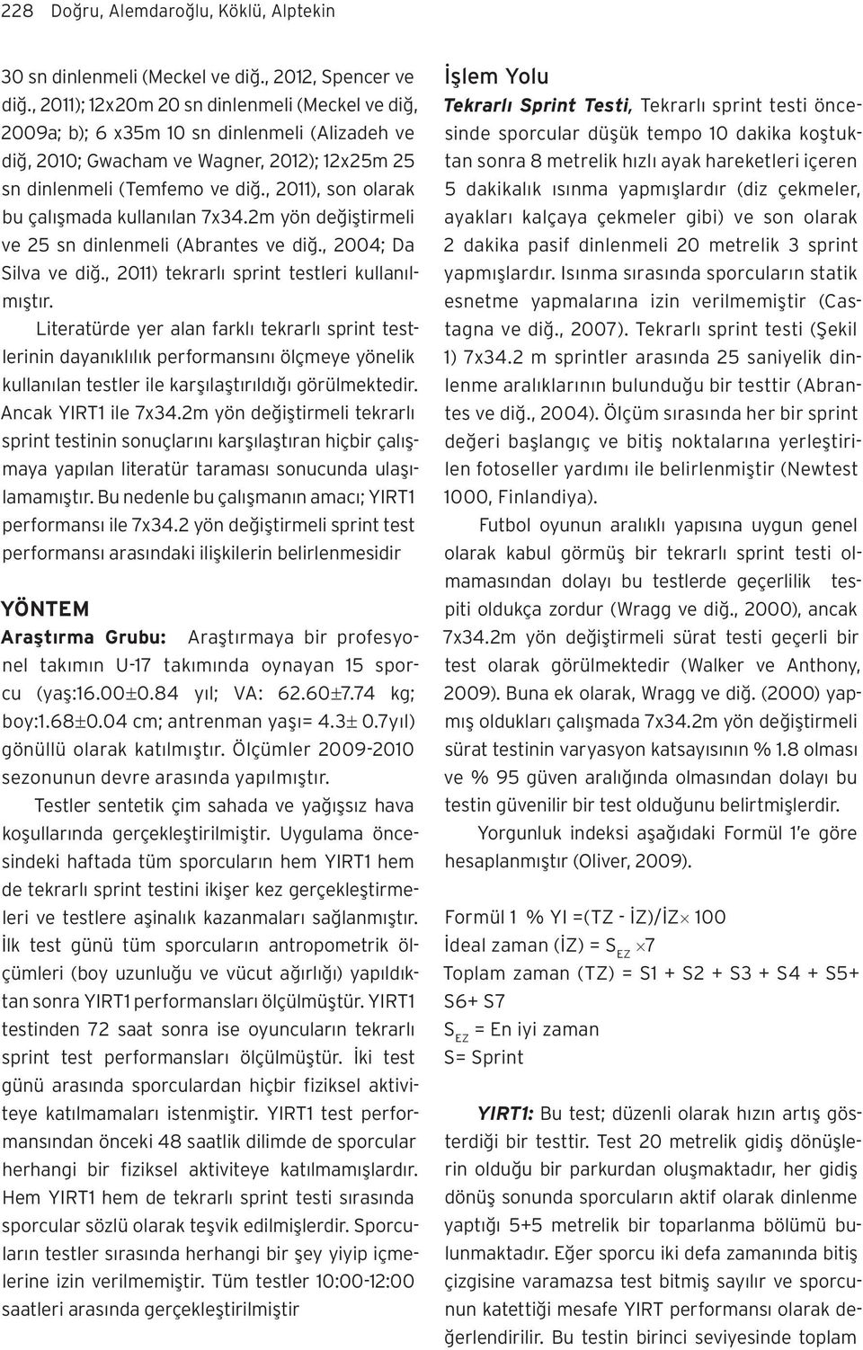 , 2011), son olarak bu çalışmada kullanılan 7x34.2m yön değiştirmeli ve 25 sn dinlenmeli (Abrantes ve diğ., 2004; Da Silva ve diğ., 2011) tekrarlı sprint testleri kullanılmıştır.