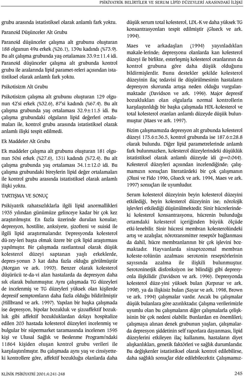 Paranoid düþünceler çalýþma alt grubunda kontrol grubu ile aralarýnda lipid paramet-releri açýsýndan istatistiksel olarak anlamlý fark yoktu.