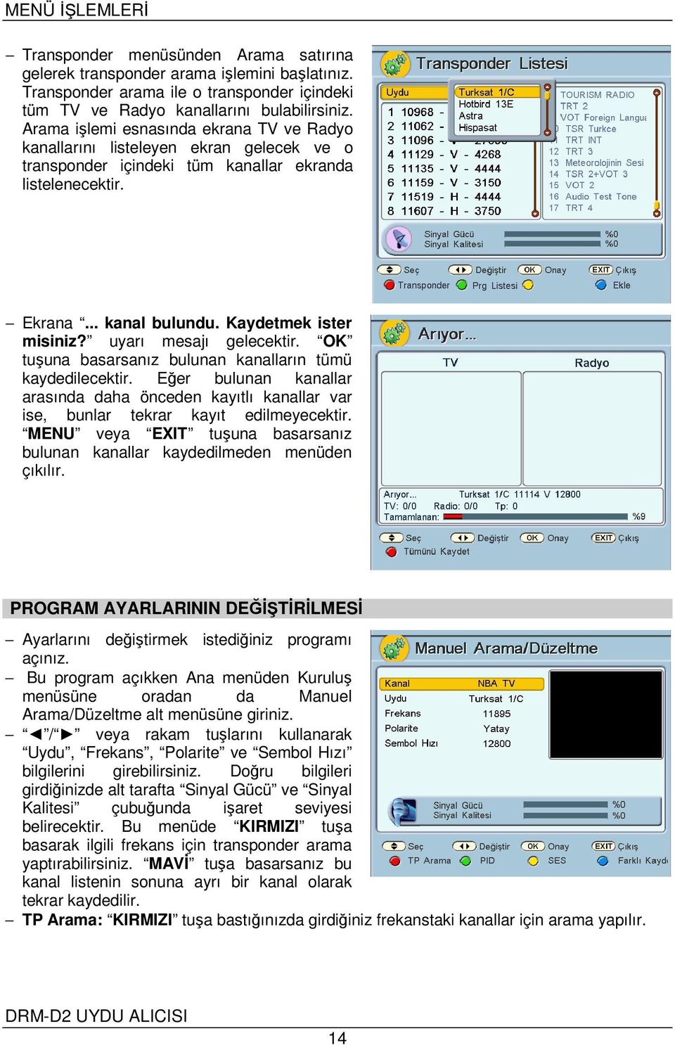 uyarı mesajı gelecektir. OK tuşuna basarsanız bulunan kanalların tümü kaydedilecektir. Eğer bulunan kanallar arasında daha önceden kayıtlı kanallar var ise, bunlar tekrar kayıt edilmeyecektir.