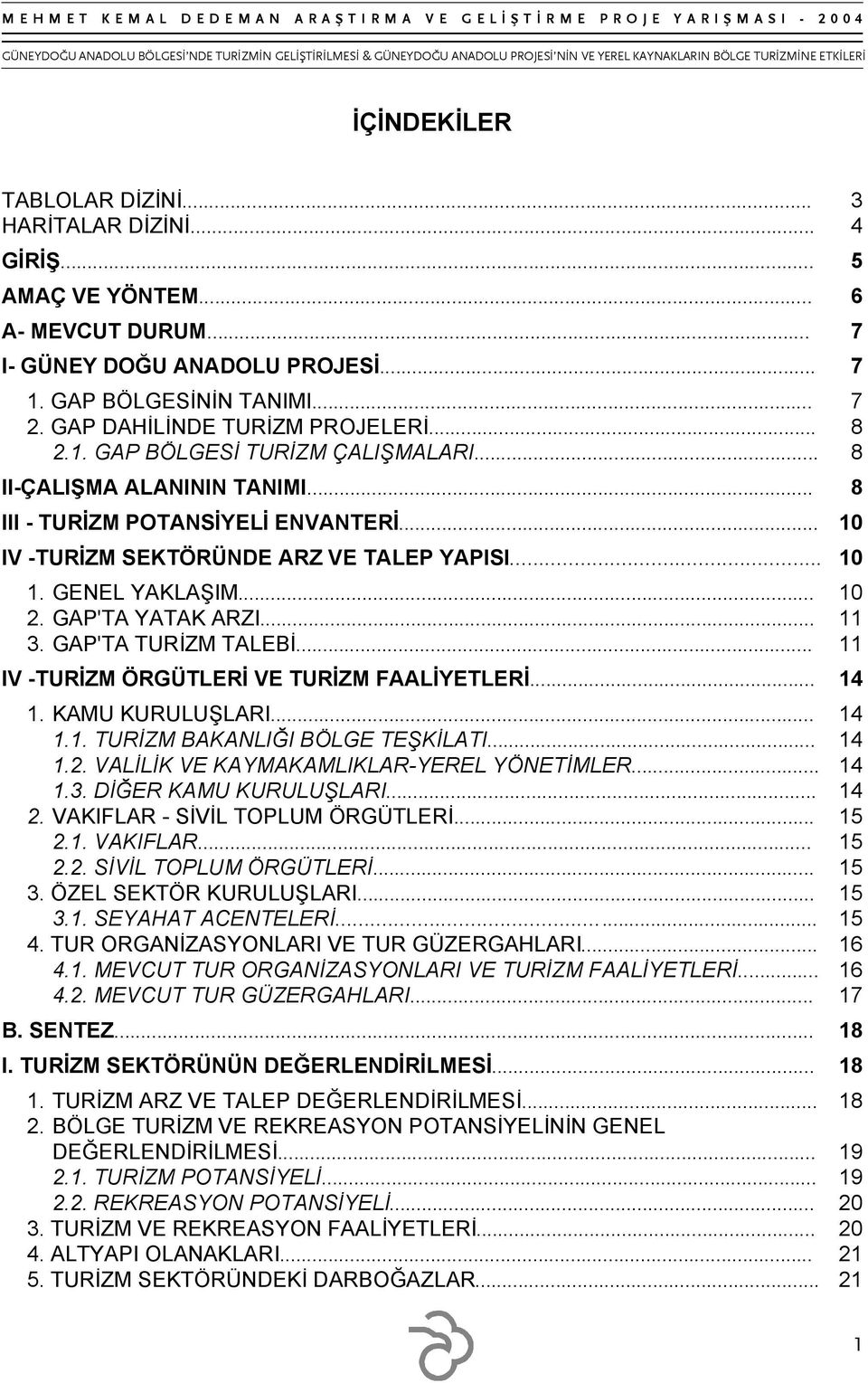 GENEL YAKLAŞIM... 10 2. GAP'TA YATAK ARZI... 11 3. GAP'TA TURİZM TALEBİ... 11 IV -TURİZM ÖRGÜTLERİ VE TURİZM FAALİYETLERİ... 14 1. KAMU KURULUŞLARI... 14 1.1. TURİZM BAKANLIĞI BÖLGE TEŞKİLATI... 14 1.2. VALİLİK VE KAYMAKAMLIKLAR-YEREL YÖNETİMLER.