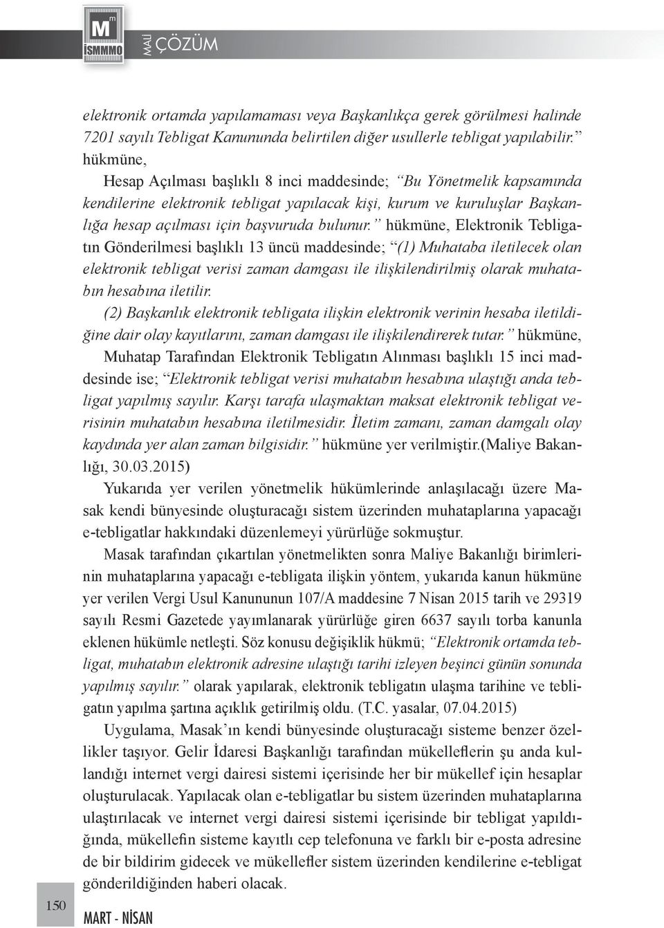 hükmüne, Elektronik Tebligatın Gönderilmesi başlıklı 13 üncü maddesinde; (1) Muhataba iletilecek olan elektronik tebligat verisi zaman damgası ile ilişkilendirilmiş olarak muhatabın hesabına iletilir.