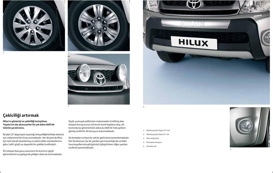 Her iki jant da Hilux için özel olarak tasarlanmış ve üstün kalite standartlarına göre, hafif, güçlü ve dayanıklı bir şekilde üretilmiştir.