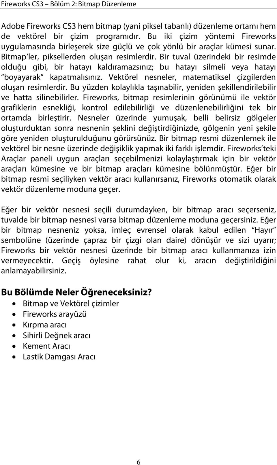 Bir tuval üzerindeki bir resimde olduğu gibi, bir hatayı kaldıramazsınız; bu hatayı silmeli veya hatayı boyayarak kapatmalısınız. Vektörel nesneler, matematiksel çizgilerden oluşan resimlerdir.