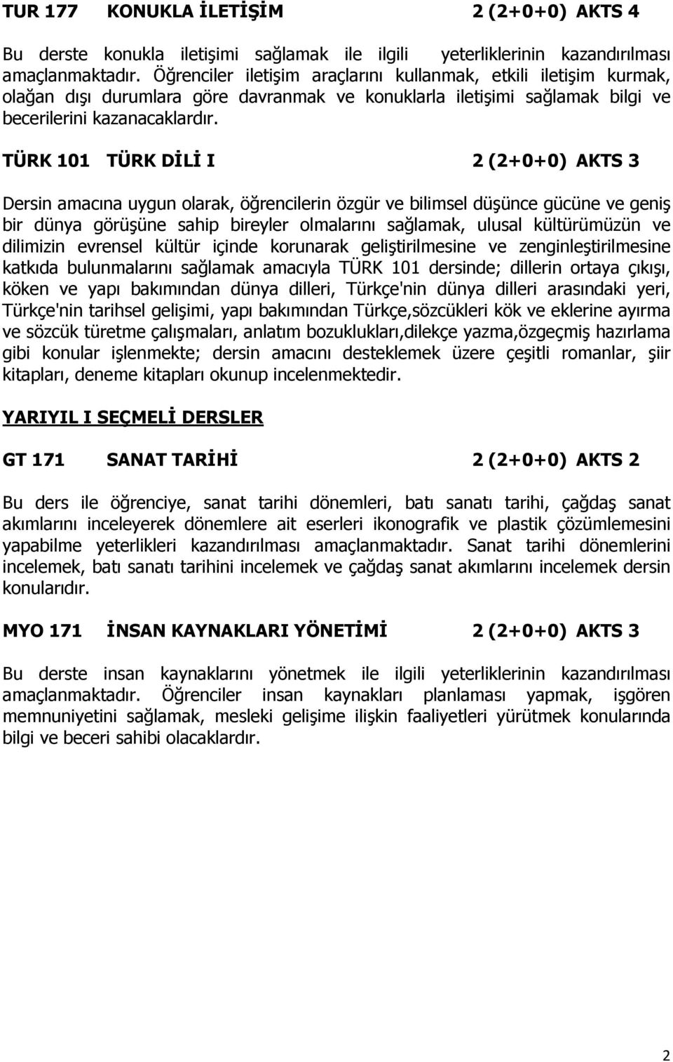 TÜRK 101 TÜRK DİLİ I 2 (2+0+0) AKTS 3 Dersin amacına uygun olarak, öğrencilerin özgür ve bilimsel düşünce gücüne ve geniş bir dünya görüşüne sahip bireyler olmalarını sağlamak, ulusal kültürümüzün ve