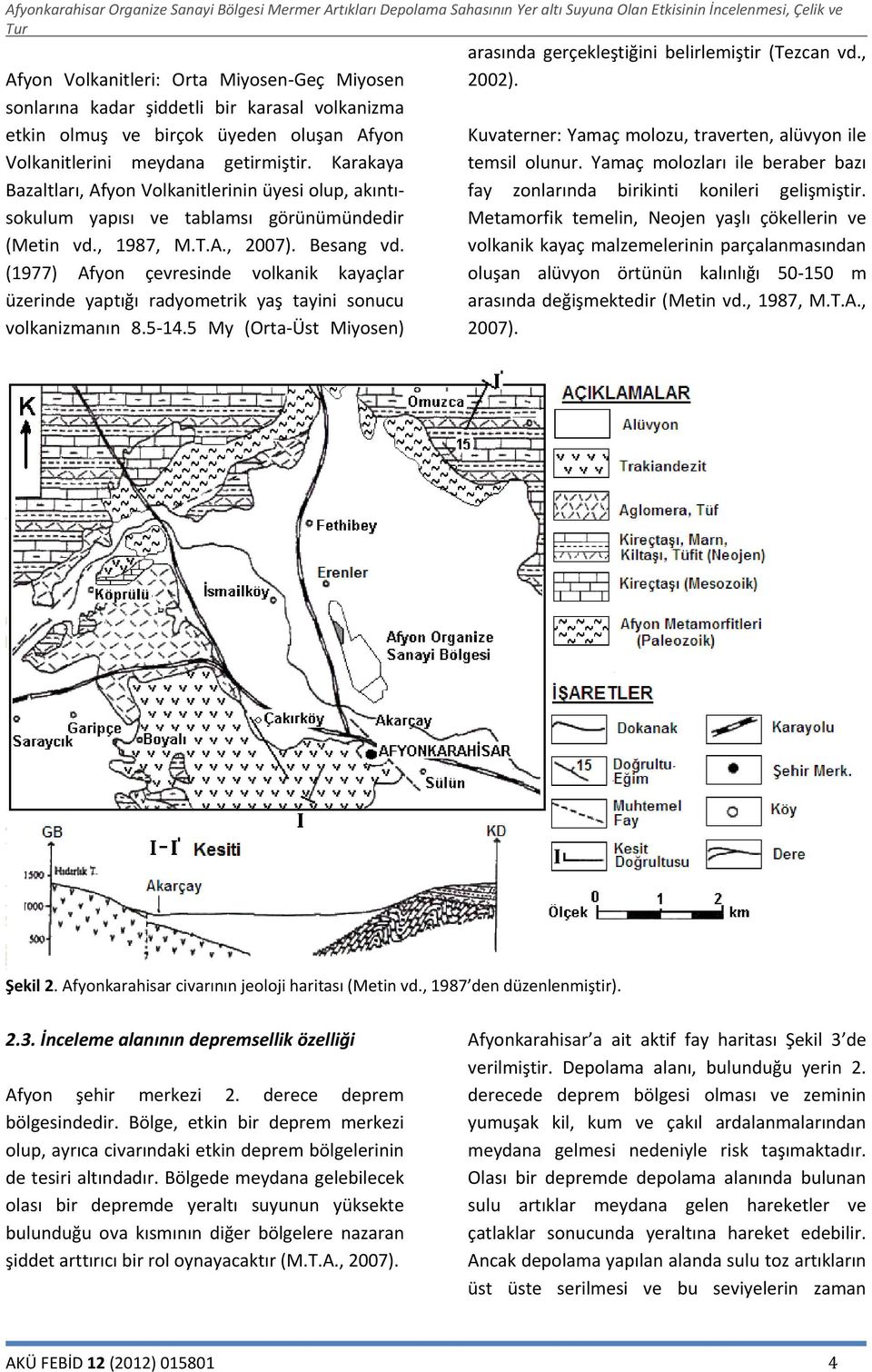 (1977) Afyon çevresinde volkanik kayaçlar üzerinde yaptığı radyometrik yaş tayini sonucu volkanizmanın 8.5-14.5 My (Orta-Üst Miyosen) arasında gerçekleştiğini belirlemiştir (Tezcan vd., 2002).