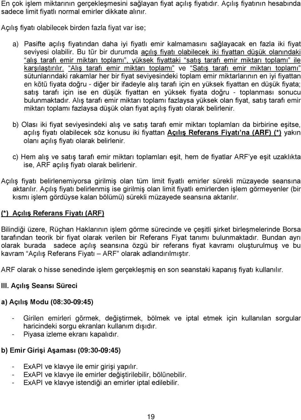 Bu tür bir durumda açılış fiyatı olabilecek iki fiyattan düşük olanındaki alış tarafı emir miktarı toplamı, yüksek fiyattaki satış tarafı emir miktarı toplamı ile karşılaştırılır.