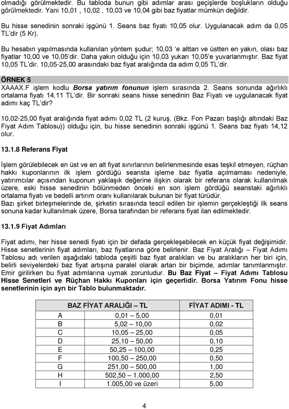 Bu hesabın yapılmasında kullanılan yöntem şudur; 10,03 e alttan ve üstten en yakın, olası baz fiyatlar 10,00 ve 10,05 dir. Daha yakın olduğu için 10,03 yukarı 10,05 e yuvarlanmıştır.