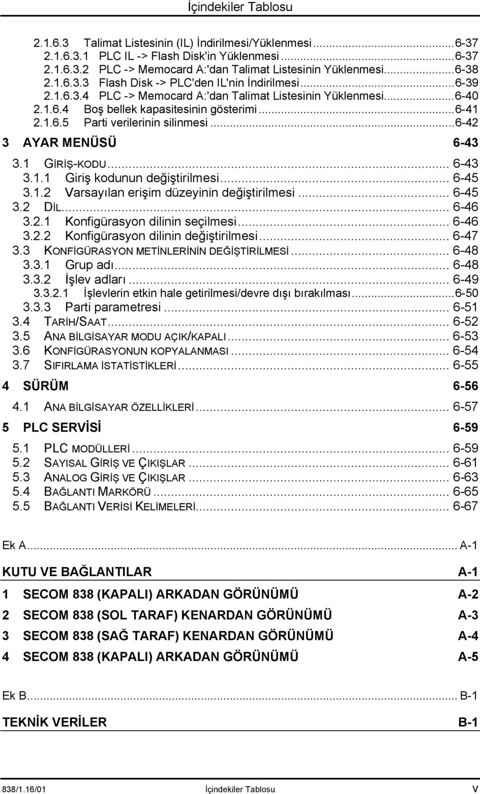 ..6-42 3 AYAR MENÜSÜ 6-43 3.1 GİRİŞ-KODU... 6-43 3.1.1 Giriş kodunun değiştirilmesi... 6-45 3.1.2 Varsayõlan erişim düzeyinin değiştirilmesi... 6-45 3.2 DİL... 6-46 3.2.1 Konfigürasyon dilinin seçilmesi.