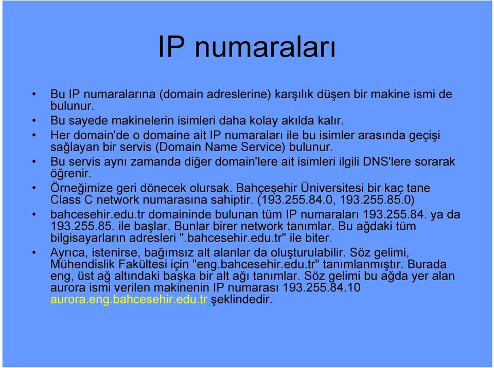 Bu servis aynı zamanda diğer domain'lere ait isimleri ilgili DNS'lere sorarak öğrenir. Örneğimize geri dönecek olursak. Bahçeşehir Üniversitesi bir kaç tane Class C network numarasına sahiptir. (193.