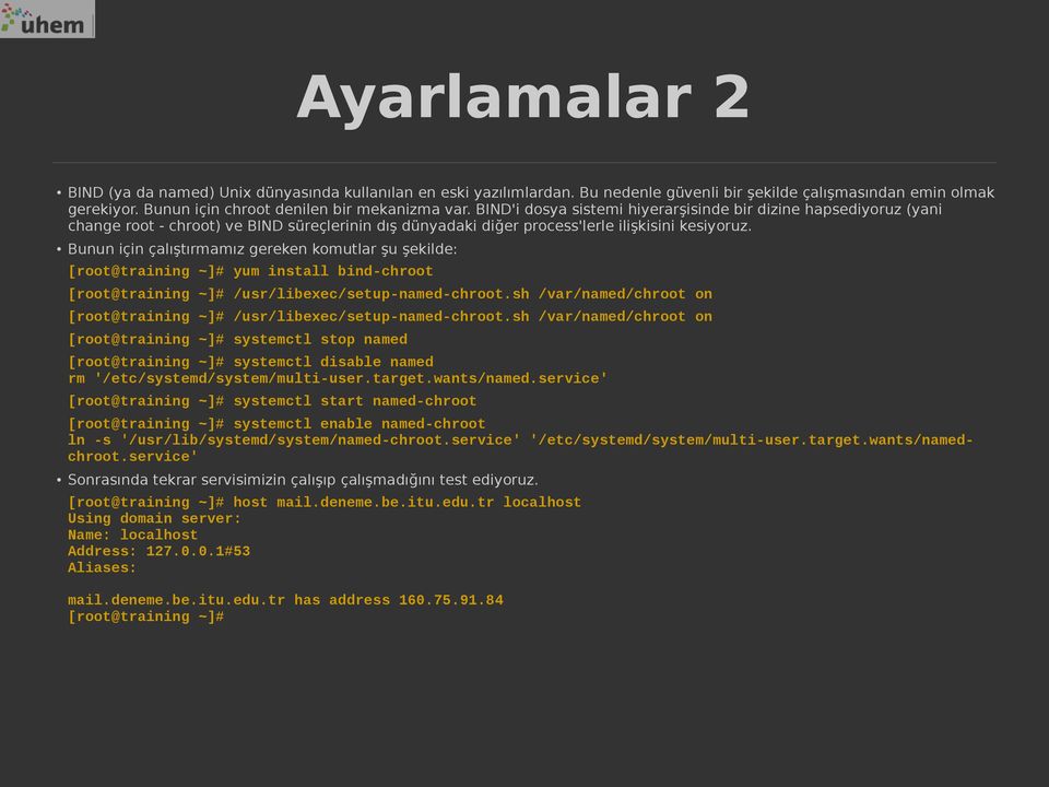 Bunun için çalıştırmamız gereken komutlar şu şekilde: [root@training ~]# yum install bind-chroot [root@training ~]# /usr/libexec/setup-named-chroot.