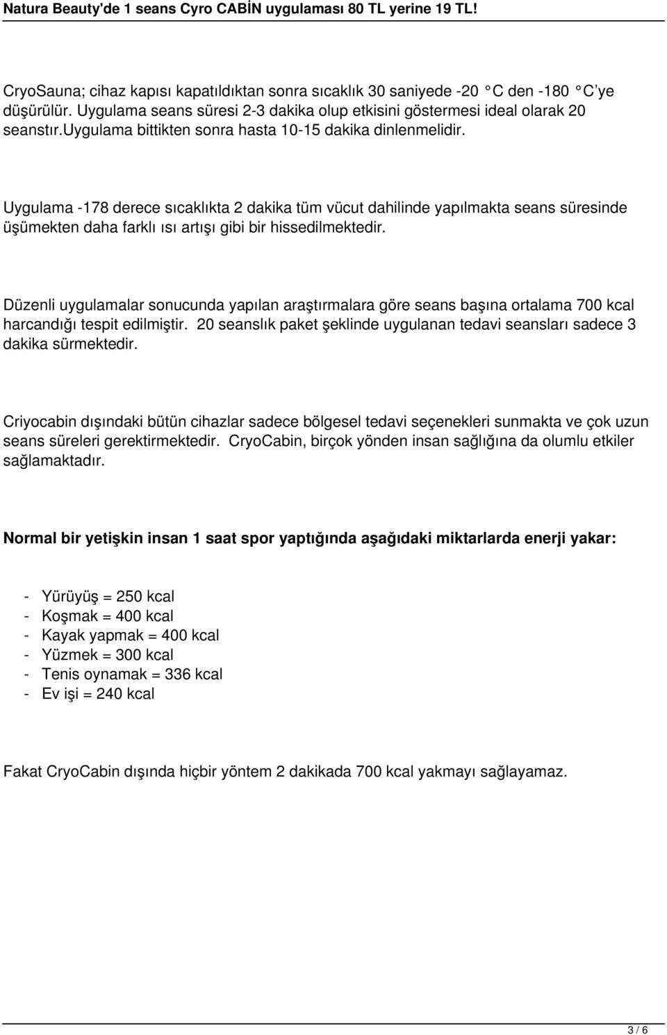 Uygulama -178 derece sıcaklıkta 2 dakika tüm vücut dahilinde yapılmakta seans süresinde üşümekten daha farklı ısı artışı gibi bir hissedilmektedir.