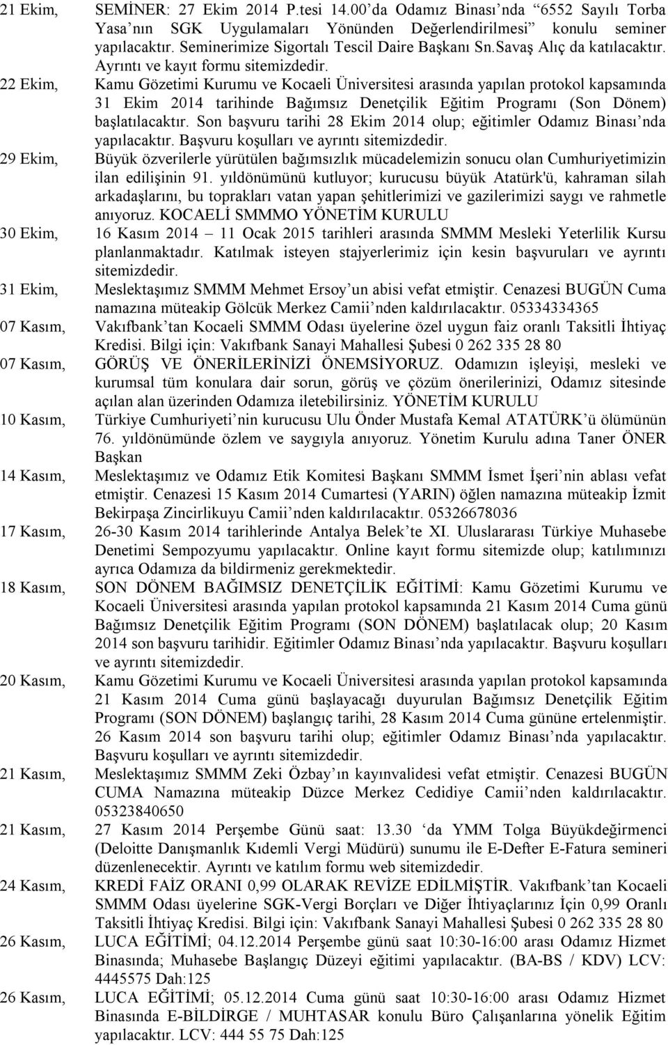 22 Ekim, Kamu Gözetimi Kurumu ve Kocaeli Üniversitesi arasında yapılan protokol kapsamında 31 Ekim 2014 tarihinde Bağımsız Denetçilik Eğitim Programı (Son Dönem) başlatılacaktır.