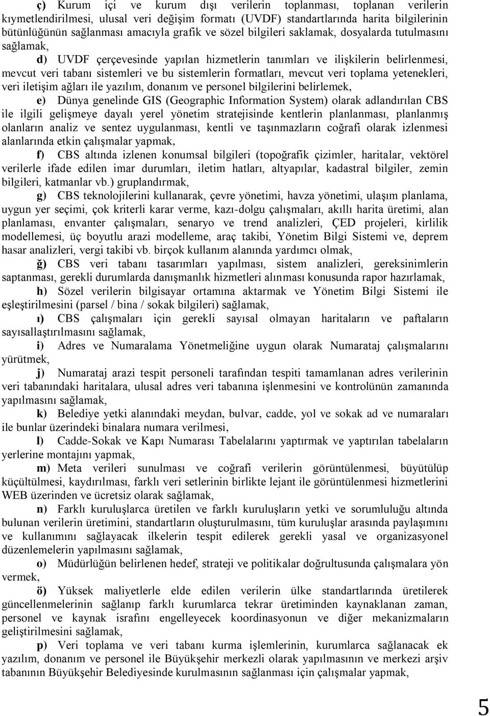 formatları, mevcut veri toplama yetenekleri, veri iletişim ağları ile yazılım, donanım ve personel bilgilerini belirlemek, e) Dünya genelinde GIS (Geographic Information System) olarak adlandırılan