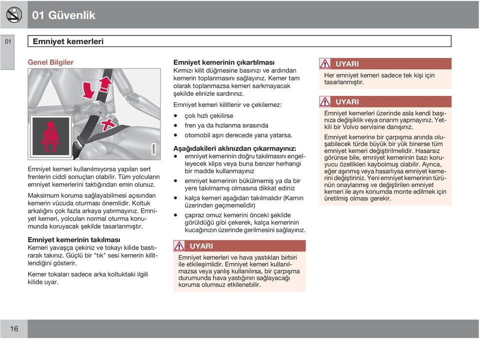 Emniyet kemeri, yolcuları normal oturma konumunda koruyacak şekilde tasarlanmıştır. Emniyet kemerinin takılması Kemeri yavaşça çekiniz ve tokayı kilide bastırarak takınız.