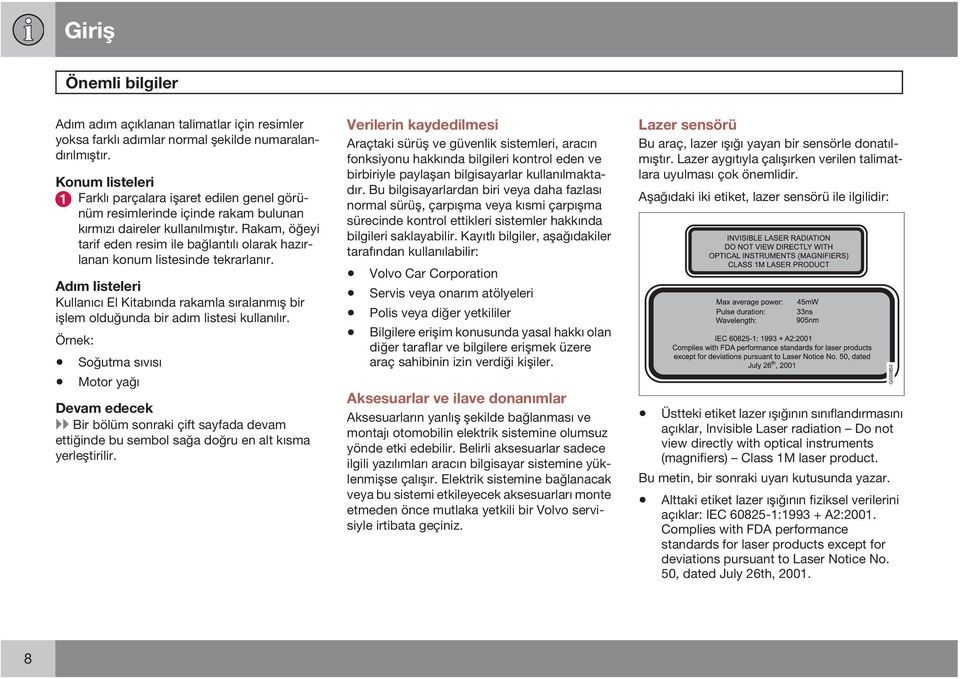 Rakam, öğeyi tarif eden resim ile bağlantılı olarak hazırlanan konum listesinde tekrarlanır. Adım listeleri Kullanıcı El Kitabında rakamla sıralanmış bir işlem olduğunda bir adım listesi kullanılır.