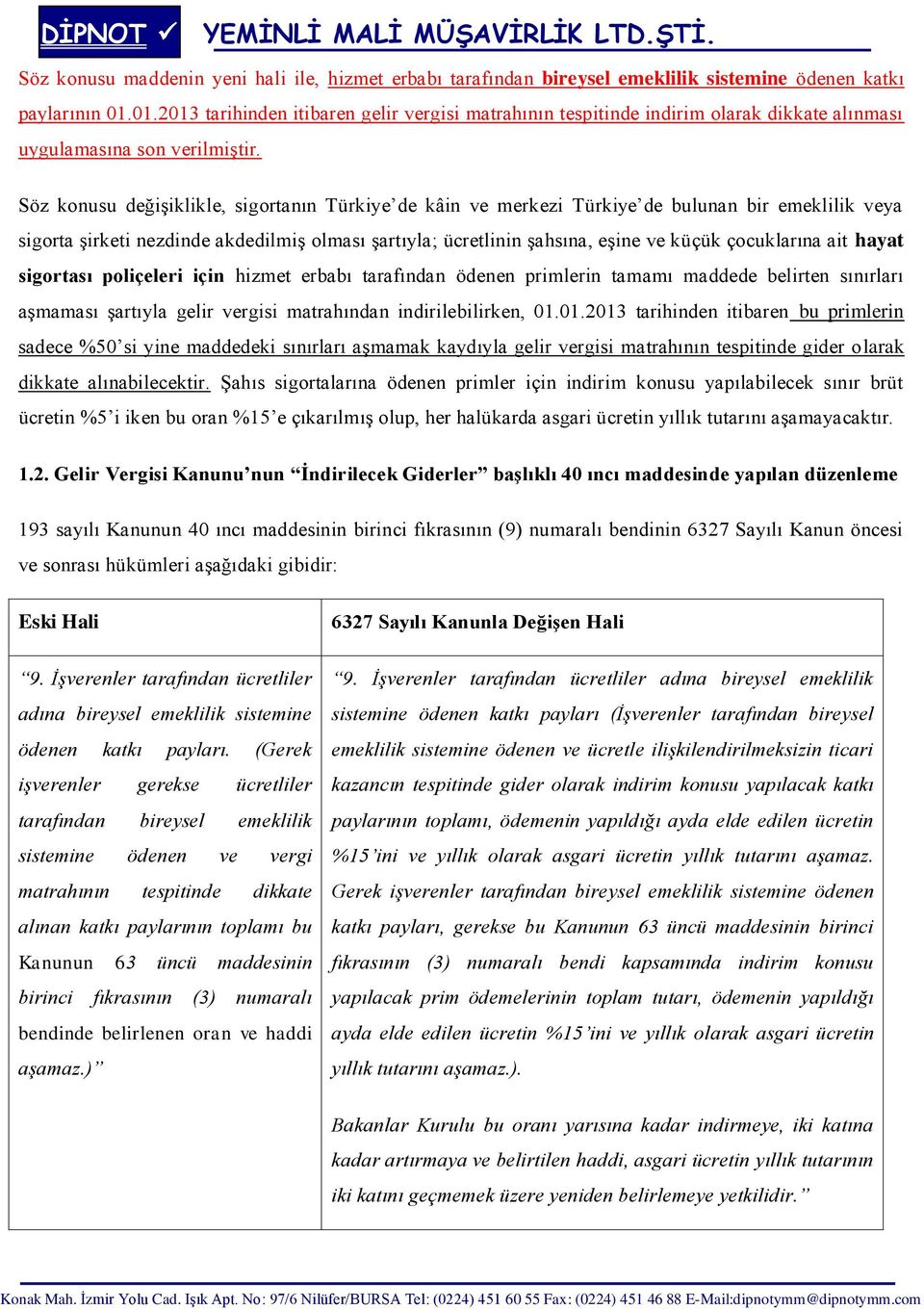 Söz konusu değişiklikle, sigortanın Türkiye de kâin ve merkezi Türkiye de bulunan bir emeklilik veya sigorta şirketi nezdinde akdedilmiş olması şartıyla; ücretlinin şahsına, eşine ve küçük