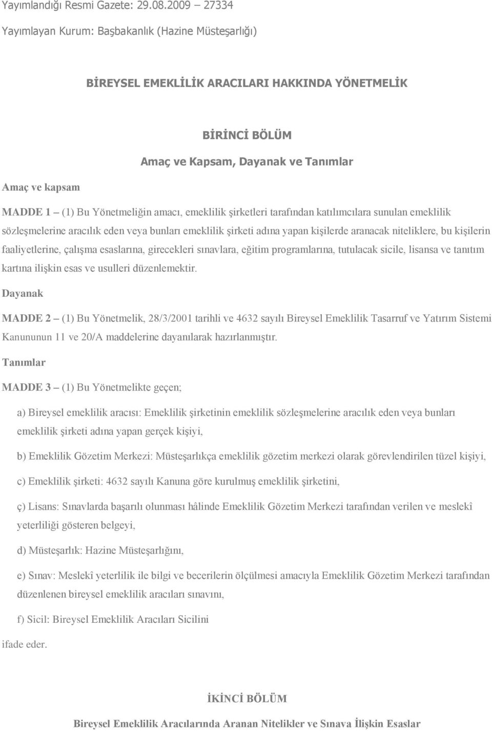 Yönetmeliğin amacı, emeklilik şirketleri tarafından katılımcılara sunulan emeklilik sözleşmelerine aracılık eden veya bunları emeklilik şirketi adına yapan kişilerde aranacak niteliklere, bu