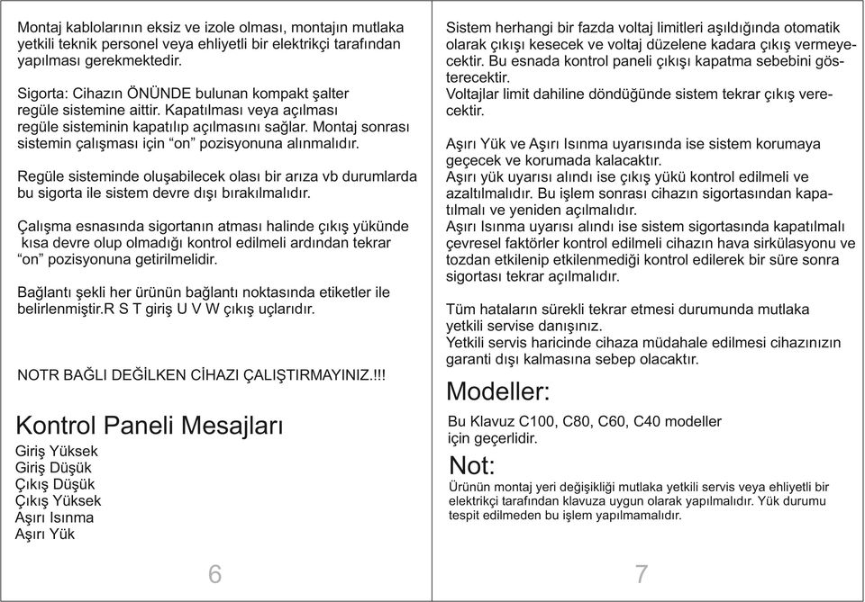 Montaj sonrası sistemin çalışması için on pozisyonuna alınmalıdır. Regüle sisteminde oluşabilecek olası bir arıza vb durumlarda bu sigorta ile sistem devre dışı bırakılmalıdır.