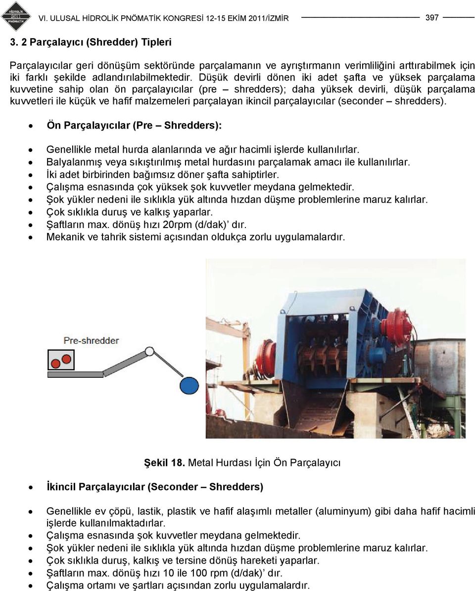 parçalayan ikincil parçalayıcılar (seconder shredders). Ön Parçalayıcılar (Pre Shredders): Genellikle metal hurda alanlarında ve ağır hacimli işlerde kullanılırlar.