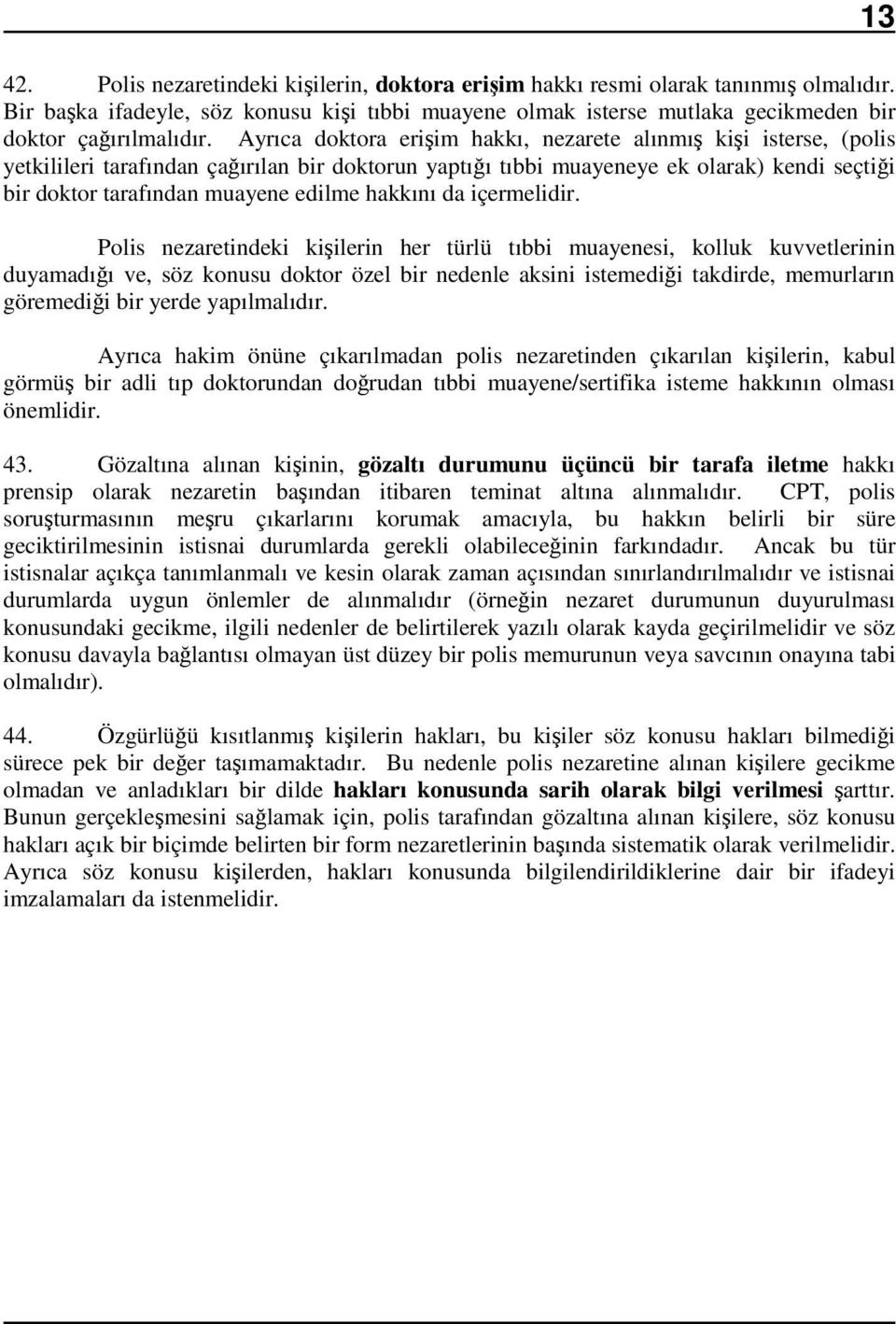 Ayrıca doktora erişim hakkı, nezarete alınmış kişi isterse, (polis yetkilileri tarafından çağırılan bir doktorun yaptığı tıbbi muayeneye ek olarak) kendi seçtiği bir doktor tarafından muayene edilme