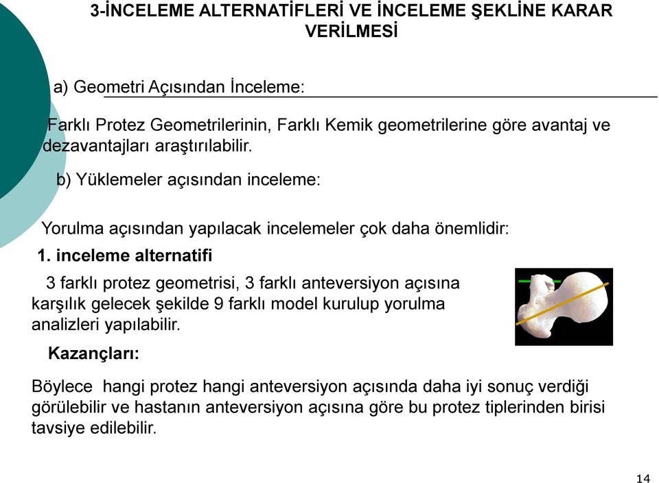 inceleme alternatifi 3 farklı protez geometrisi, 3 farklı anteversiyon açısına karşılık gelecek şekilde 9 farklı model kurulup yorulma analizleri yapılabilir.