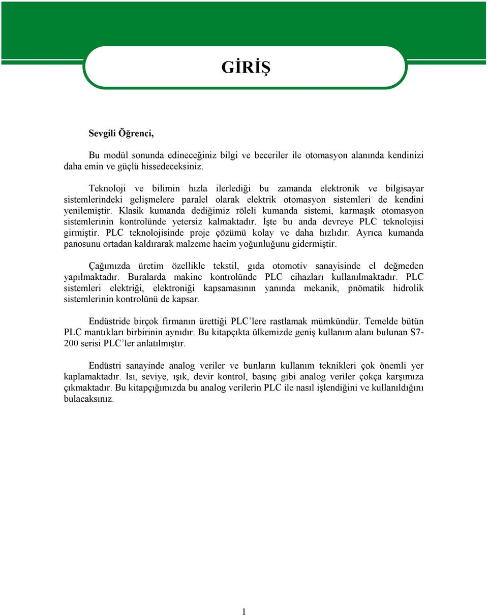 Klasik kumanda dediğimiz röleli kumanda sistemi, karmaşık otomasyon sistemlerinin kontrolünde yetersiz kalmaktadır. İşte bu anda devreye PLC teknolojisi girmiştir.