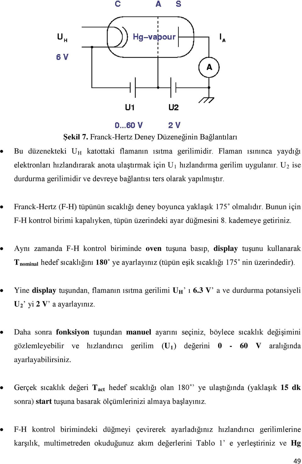 Franck-Hertz (F-H) tüpünün sıcaklığı deney boyunca yaklaşık 175 olmalıdır. Bunun için F-H kontrol birimi kapalıyken, tüpün üzerindeki ayar düğmesini 8. kademeye getiriniz.