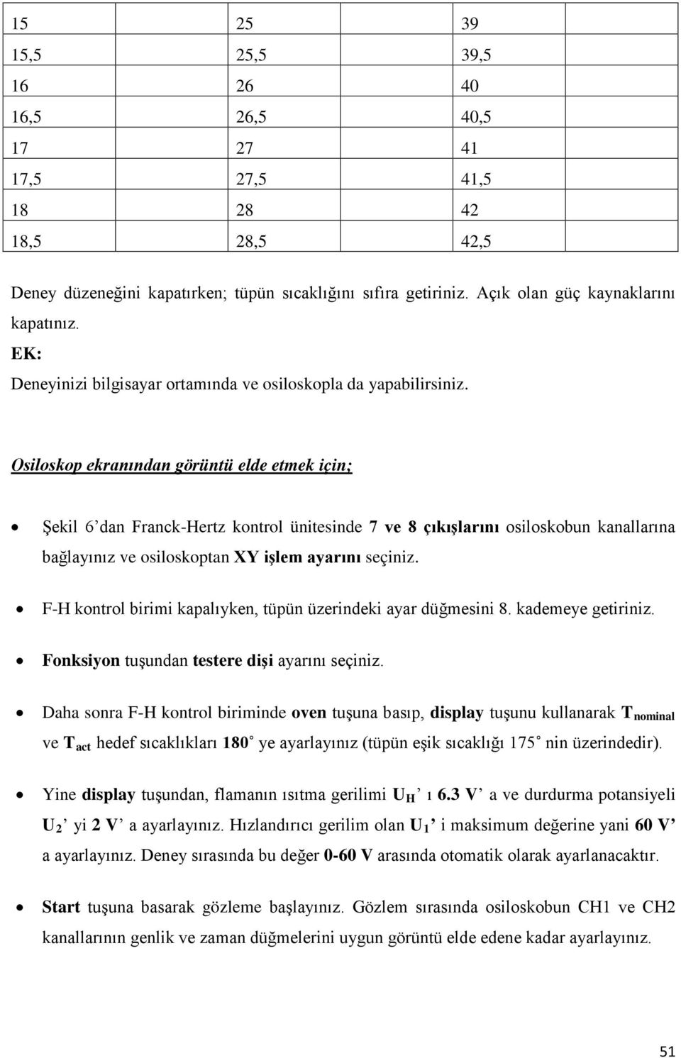 Osiloskop ekranından görüntü elde etmek için; Şekil 6 dan Franck-Hertz kontrol ünitesinde 7 ve 8 çıkışlarını osiloskobun kanallarına bağlayınız ve osiloskoptan XY işlem ayarını seçiniz.