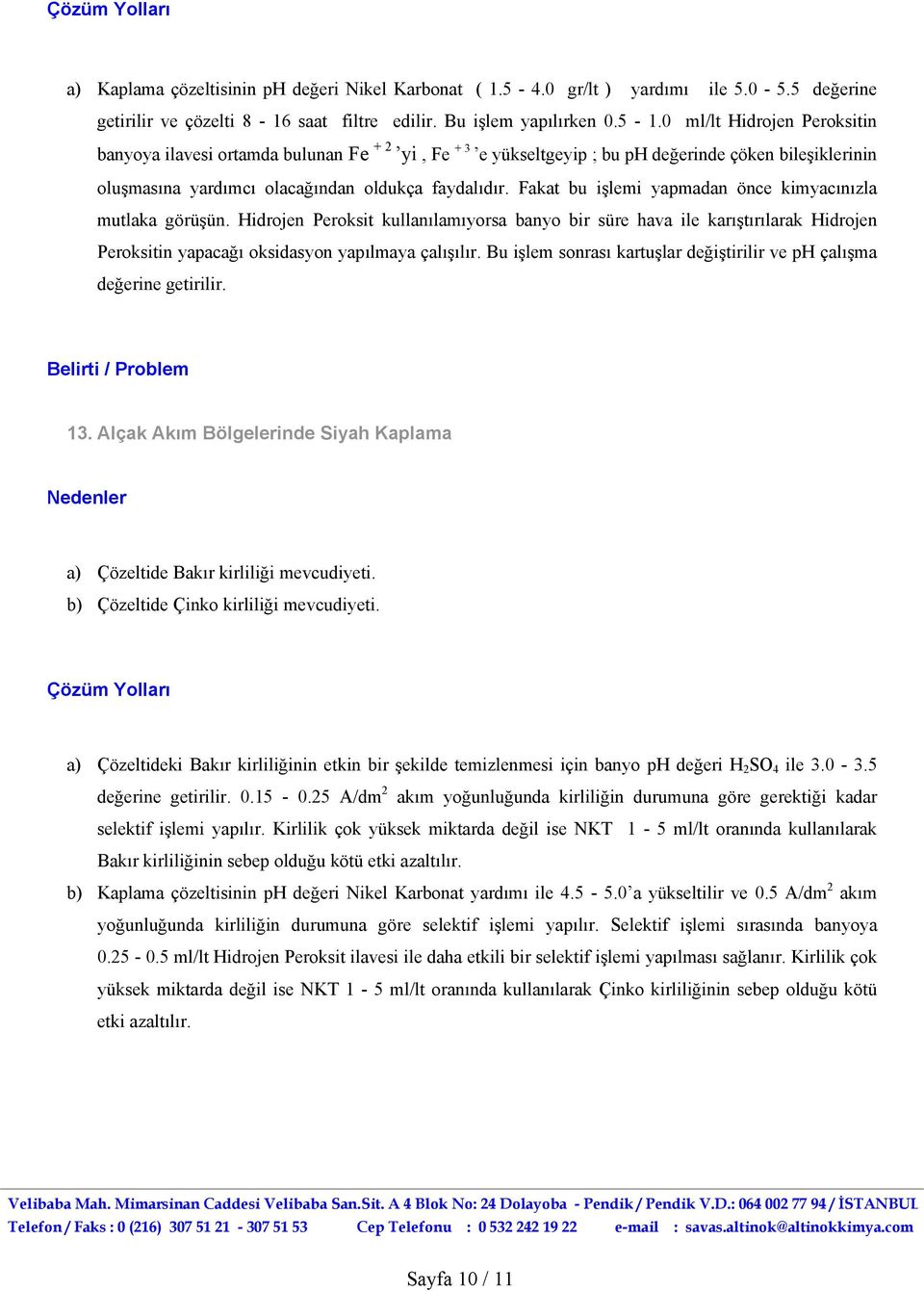 Fakat bu işlemi yapmadan önce kimyacınızla mutlaka görüşün. Hidrojen Peroksit kullanılamıyorsa banyo bir süre hava ile karıştırılarak Hidrojen Peroksitin yapacağı oksidasyon yapılmaya çalışılır.