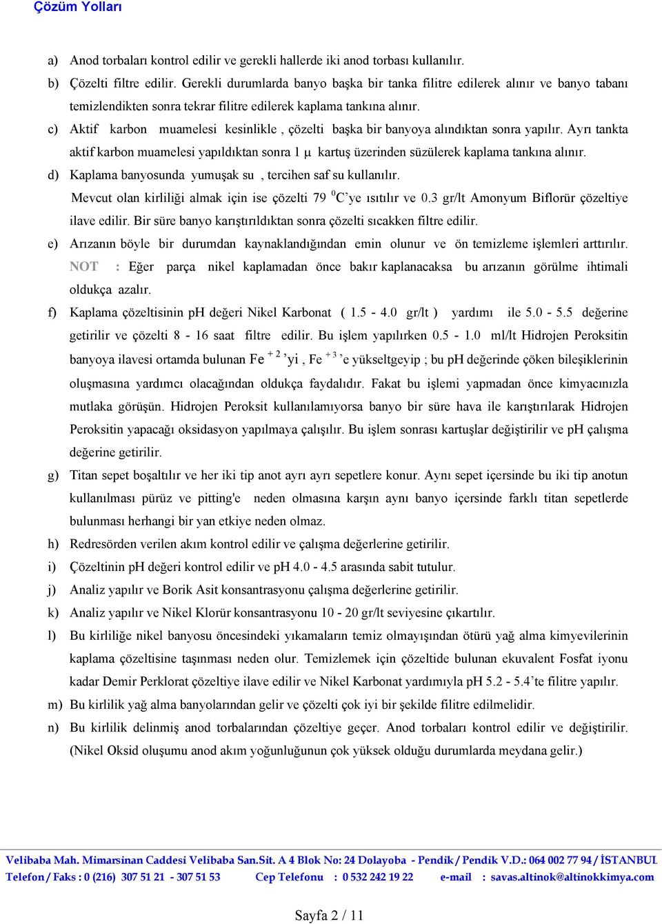 c) Aktif karbon muamelesi kesinlikle, çözelti başka bir banyoya alındıktan sonra yapılır. Ayrı tankta aktif karbon muamelesi yapıldıktan sonra 1 µ kartuş üzerinden süzülerek kaplama tankına alınır.