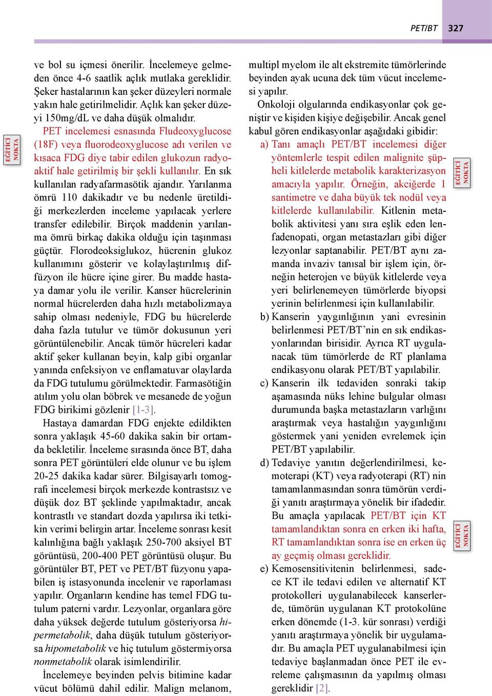 PET incelemesi esnsınd Fludeoxyglucose (18F) vey fluorodeoxyglucose dı verilen ve kısc FDG diye tir edilen glukozun rdyoktif hle getirilmiş ir şekli kullnılır. En sık kullnıln rdyfrmsötik jndır.