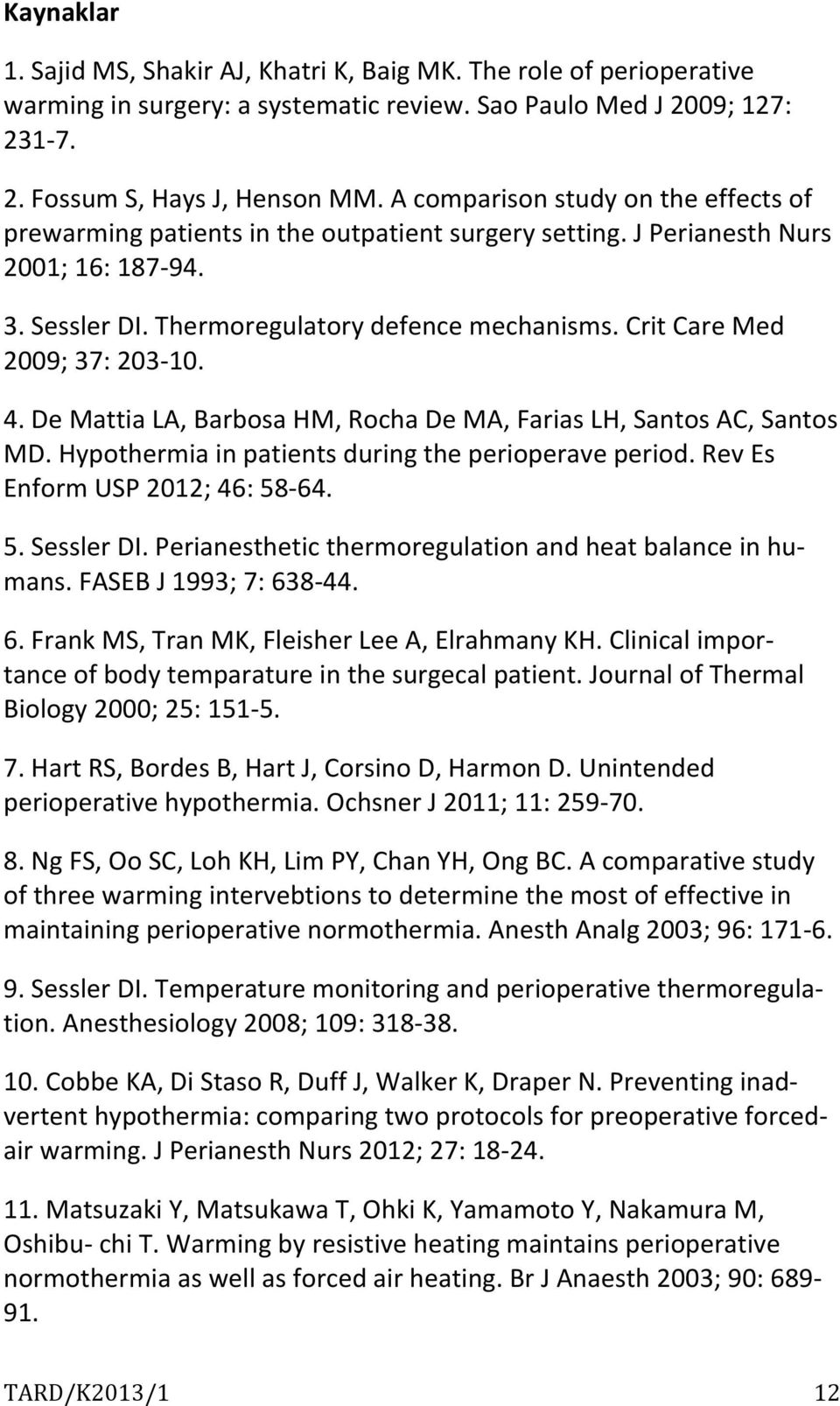 Crit Care Med 2009; 37: 203-10. 4. De Mattia LA, Barbosa HM, Rocha De MA, Farias LH, Santos AC, Santos MD. Hypothermia in patients during the perioperave period. Rev Es Enform USP 2012; 46: 58
