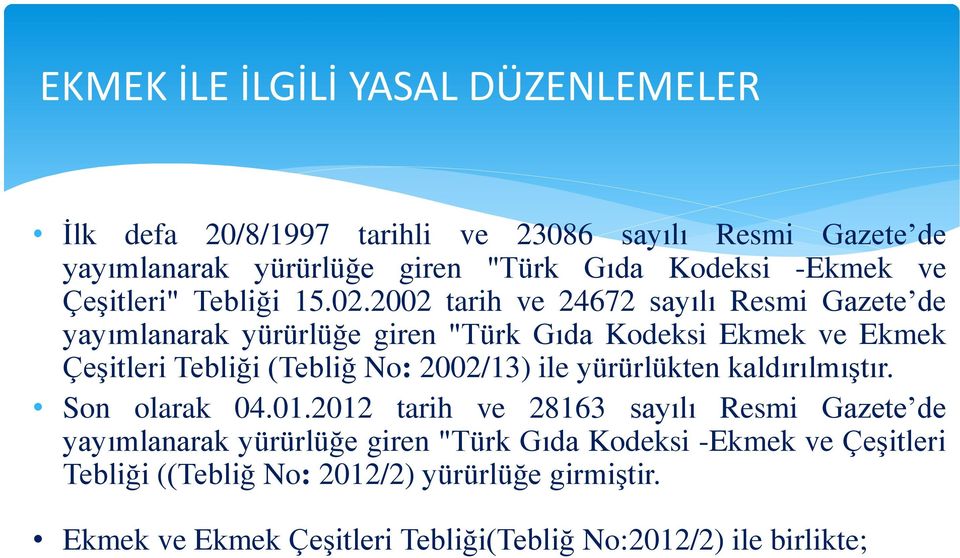 2002 tarih ve 24672 sayılı Resmi Gazete de yayımlanarak yürürlüğe giren "Türk Gıda Kodeksi Ekmek ve Ekmek Çeşitleri Tebliği (Tebliğ No: 2002/13) ile yürürlükten
