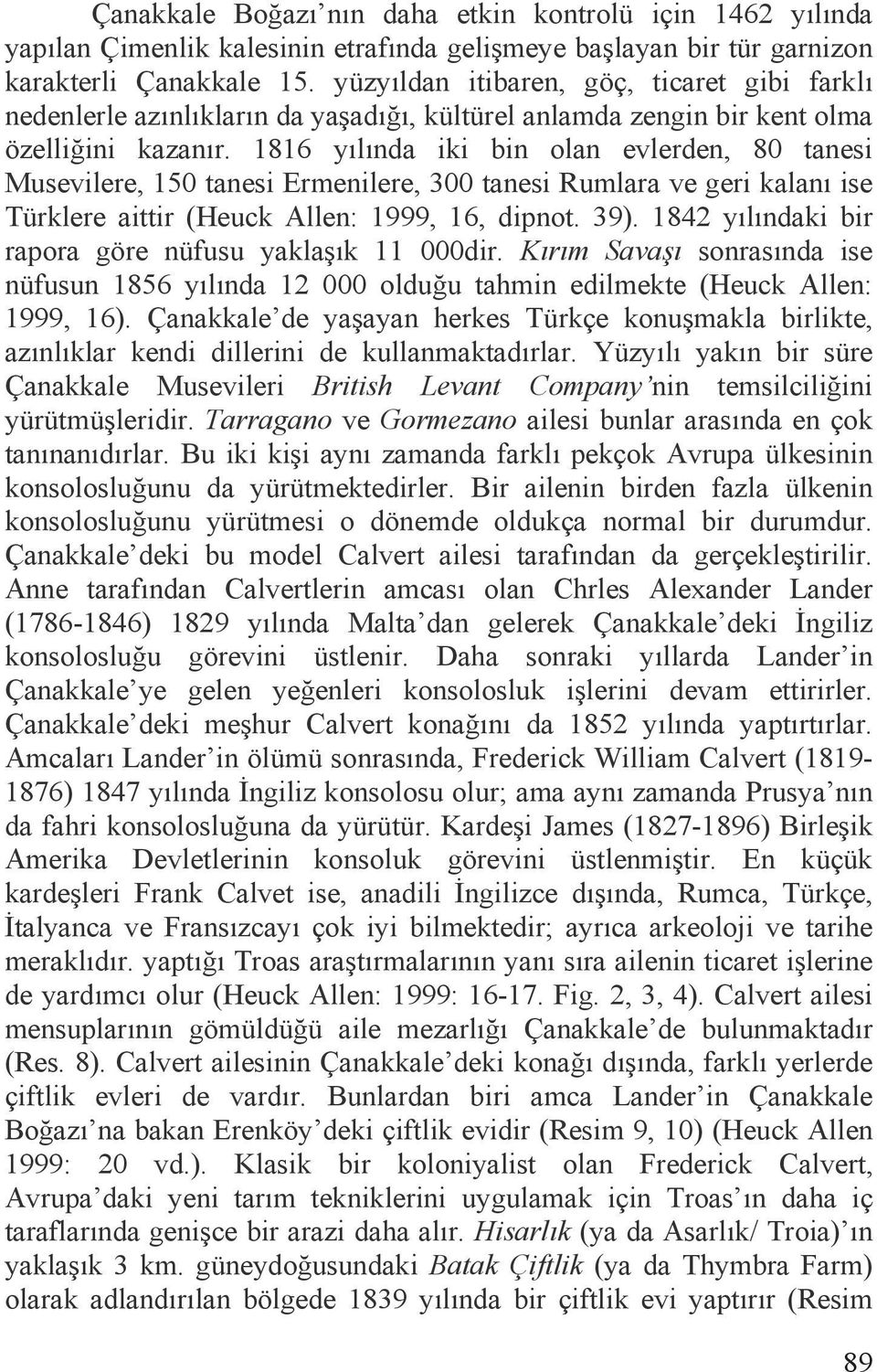 1816 yõlõnda iki bin olan evlerden, 80 tanesi Musevilere, 150 tanesi Ermenilere, 300 tanesi Rumlara ve geri kalanõ ise Türklere aittir (Heuck Allen: 1999, 16, dipnot. 39).