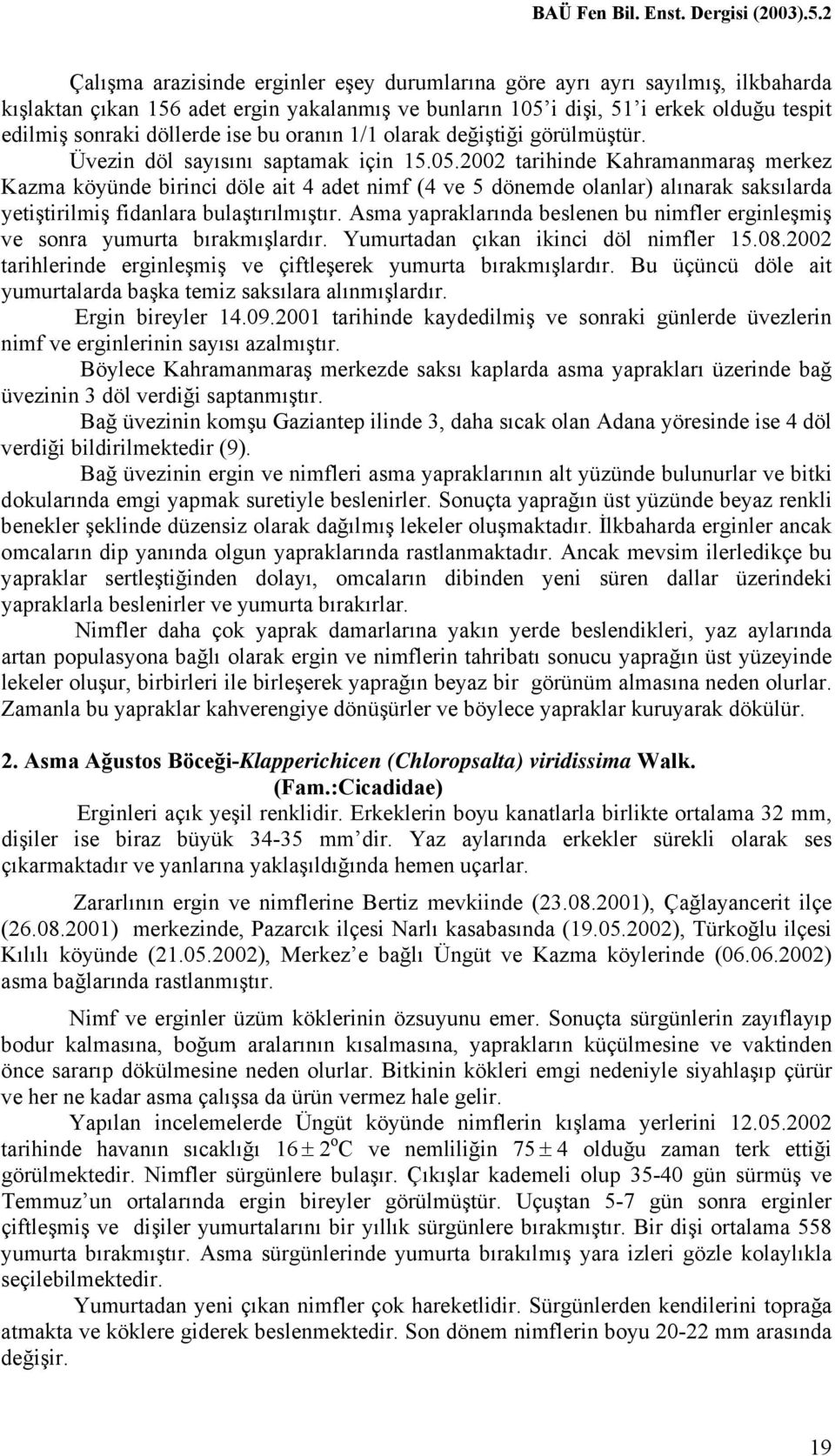 2002 tarihinde Kahramanmaraş merkez Kazma köyünde birinci döle ait 4 adet nimf (4 ve 5 dönemde olanlar) alınarak saksılarda yetiştirilmiş fidanlara bulaştırılmıştır.