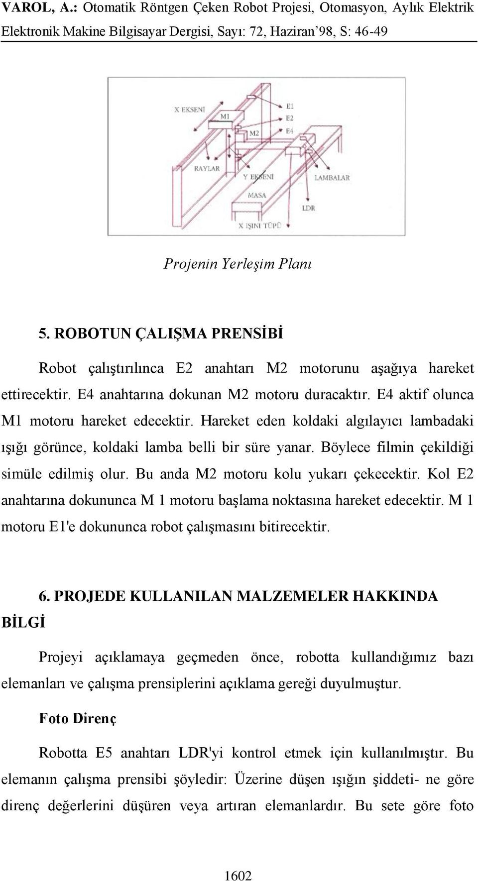 Bu anda M2 motoru kolu yukarı çekecektir. Kol E2 anahtarına dokununca M 1 motoru başlama noktasına hareket edecektir. M 1 motoru E1'e dokununca robot çalışmasını bitirecektir. 6.