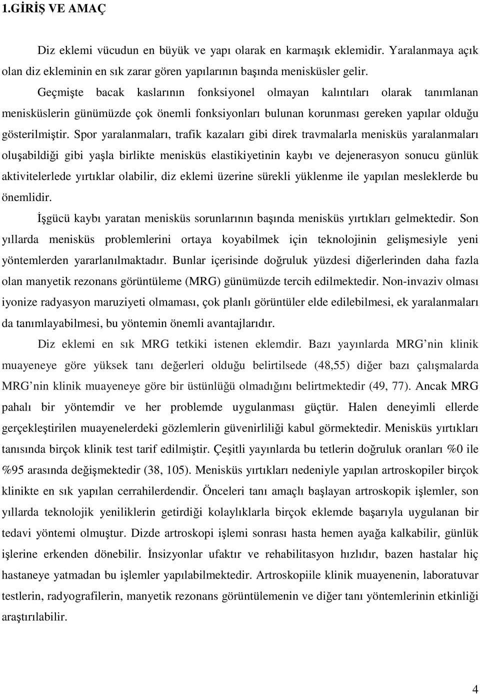 Spor yaralanmaları, trafik kazaları gibi direk travmalarla menisküs yaralanmaları oluşabildiği gibi yaşla birlikte menisküs elastikiyetinin kaybı ve dejenerasyon sonucu günlük aktivitelerlede