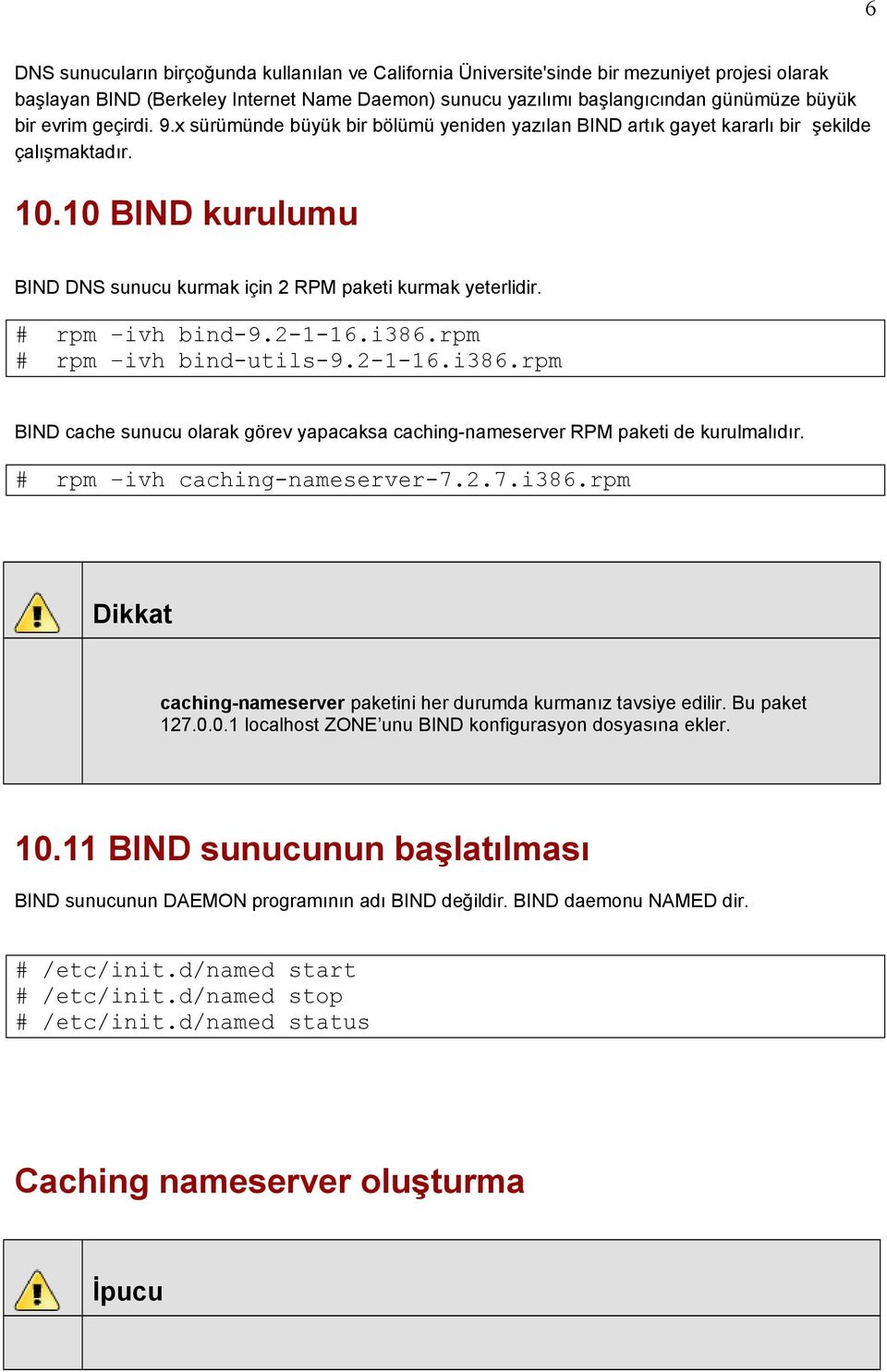 # rpm ivh bind-9.2-1-16.i386.rpm # rpm ivh bind-utils-9.2-1-16.i386.rpm BIND cache sunucu olarak görev yapacaksa caching-nameserver RPM paketi de kurulmalıdır. # rpm ivh caching-nameserver-7.2.7.i386.rpm caching-nameserver paketini her durumda kurmanız tavsiye edilir.