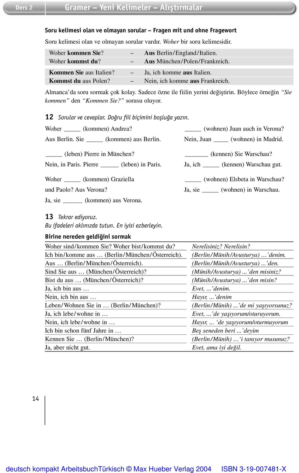 Almanca da soru sormak çok kolay. Sadece özne ile fiilin yerini deπiµtirin. Böylece örneπin Sie kommen den Kommen Sie? sorusu oluyor. 12 Sorular ve cevaplar. Doğru fiil biçimini boşluğa yazın.