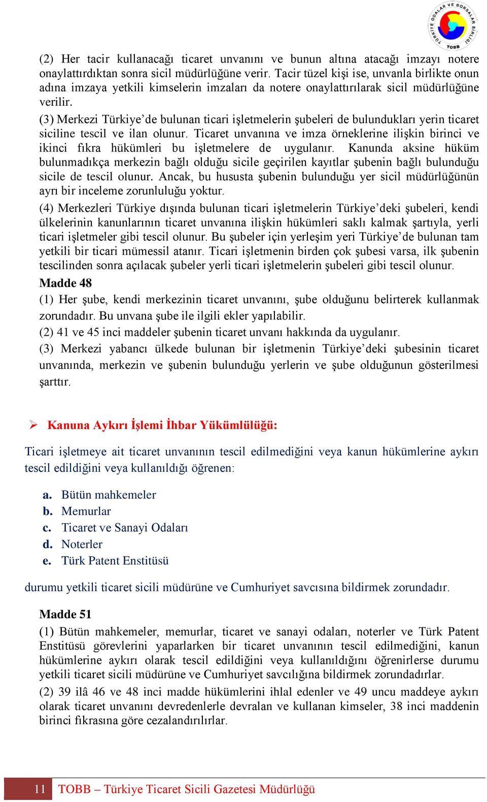 (3) Merkezi Türkiye de bulunan ticari işletmelerin şubeleri de bulundukları yerin ticaret siciline tescil ve ilan olunur.