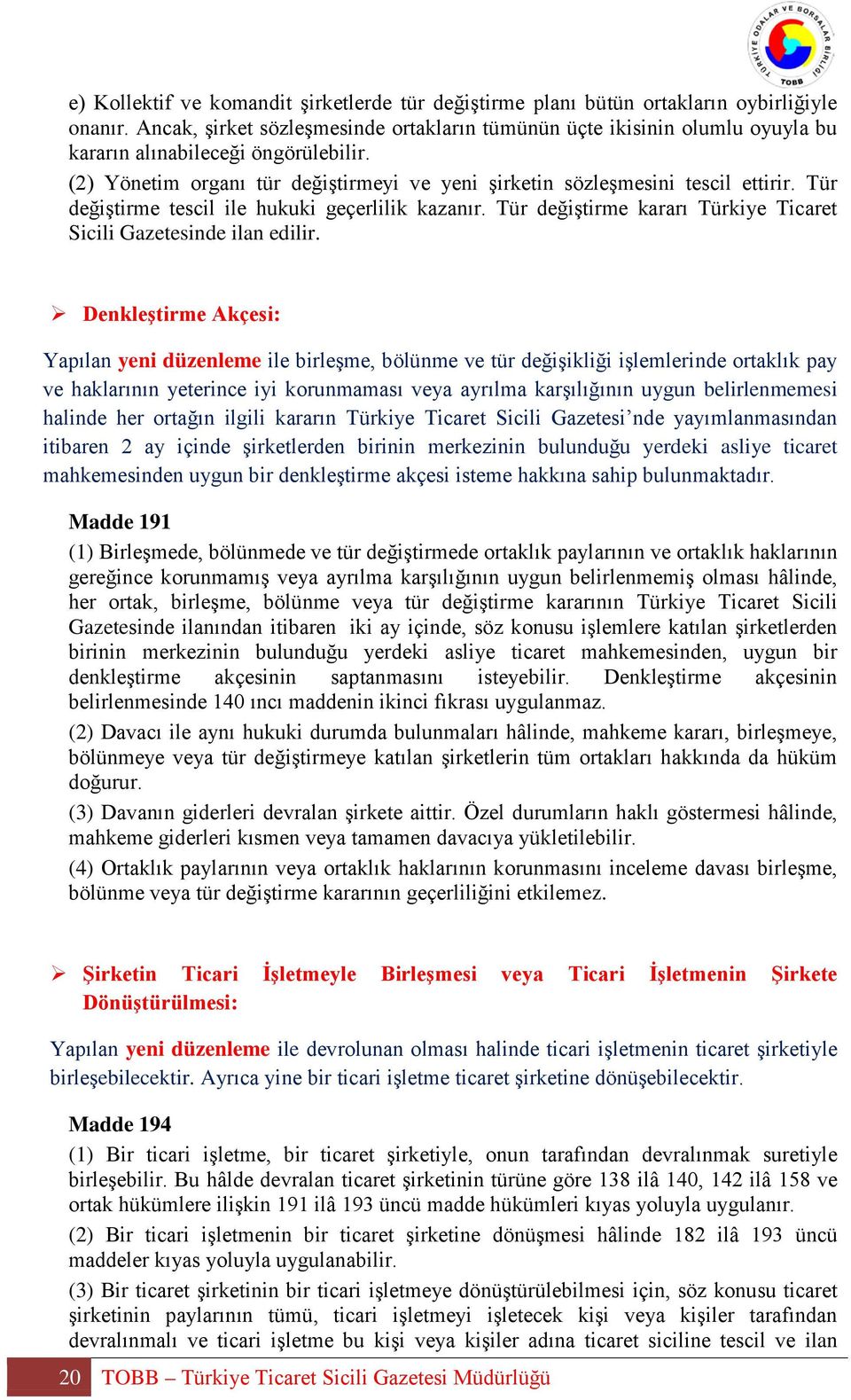 Tür değiştirme tescil ile hukuki geçerlilik kazanır. Tür değiştirme kararı Türkiye Ticaret Sicili Gazetesinde ilan edilir.