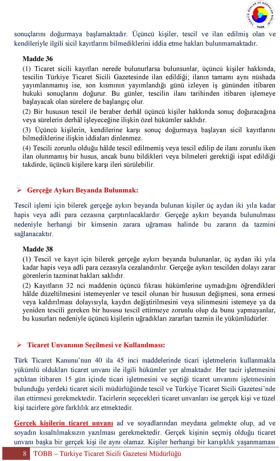 ise, son kısmının yayımlandığı günü izleyen iş gününden itibaren hukuki sonuçlarını doğurur. Bu günler, tescilin ilanı tarihinden itibaren işlemeye başlayacak olan sürelere de başlangıç olur.