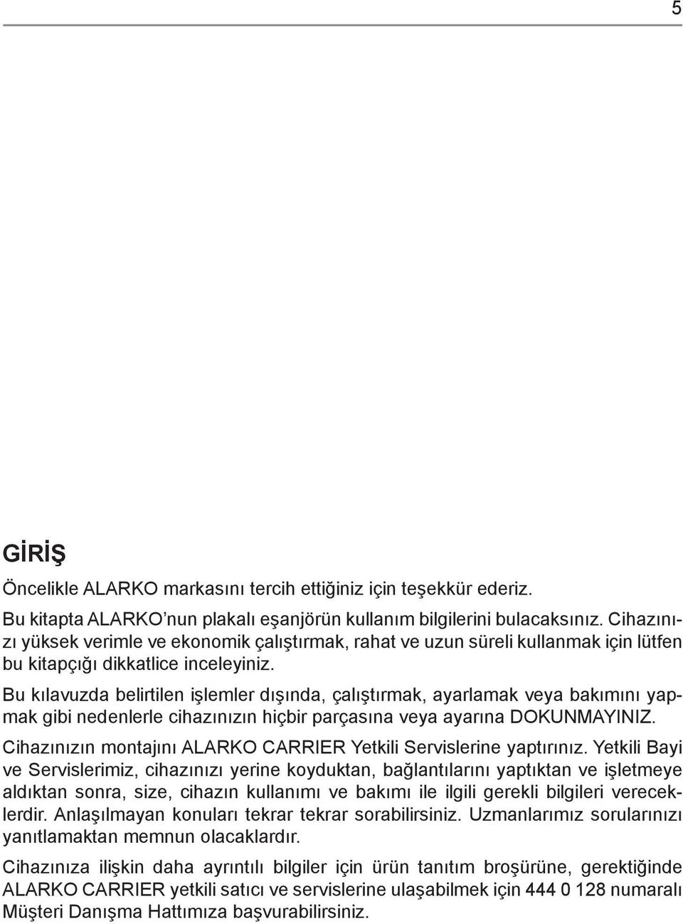 Bu kılavuzda belirtilen işlemler dışında, çalıştırmak, ayarlamak veya bakımını yapmak gibi nedenlerle cihazınızın hiçbir parçasına veya ayarına DOKUNMAYINIZ.