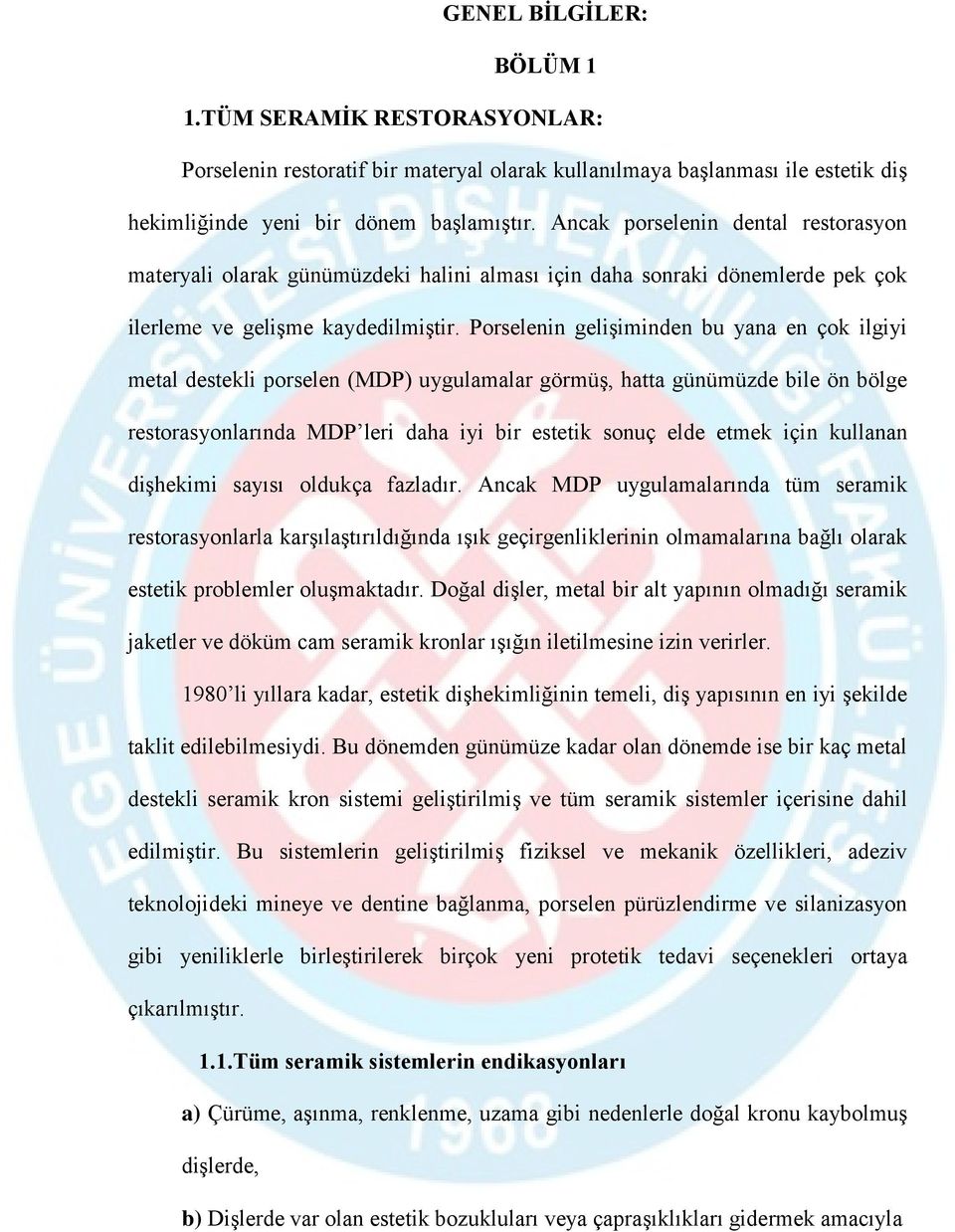 Porselenin gelişiminden bu yana en çok ilgiyi metal destekli porselen (MDP) uygulamalar görmüş, hatta günümüzde bile ön bölge restorasyonlarında MDP leri daha iyi bir estetik sonuç elde etmek için