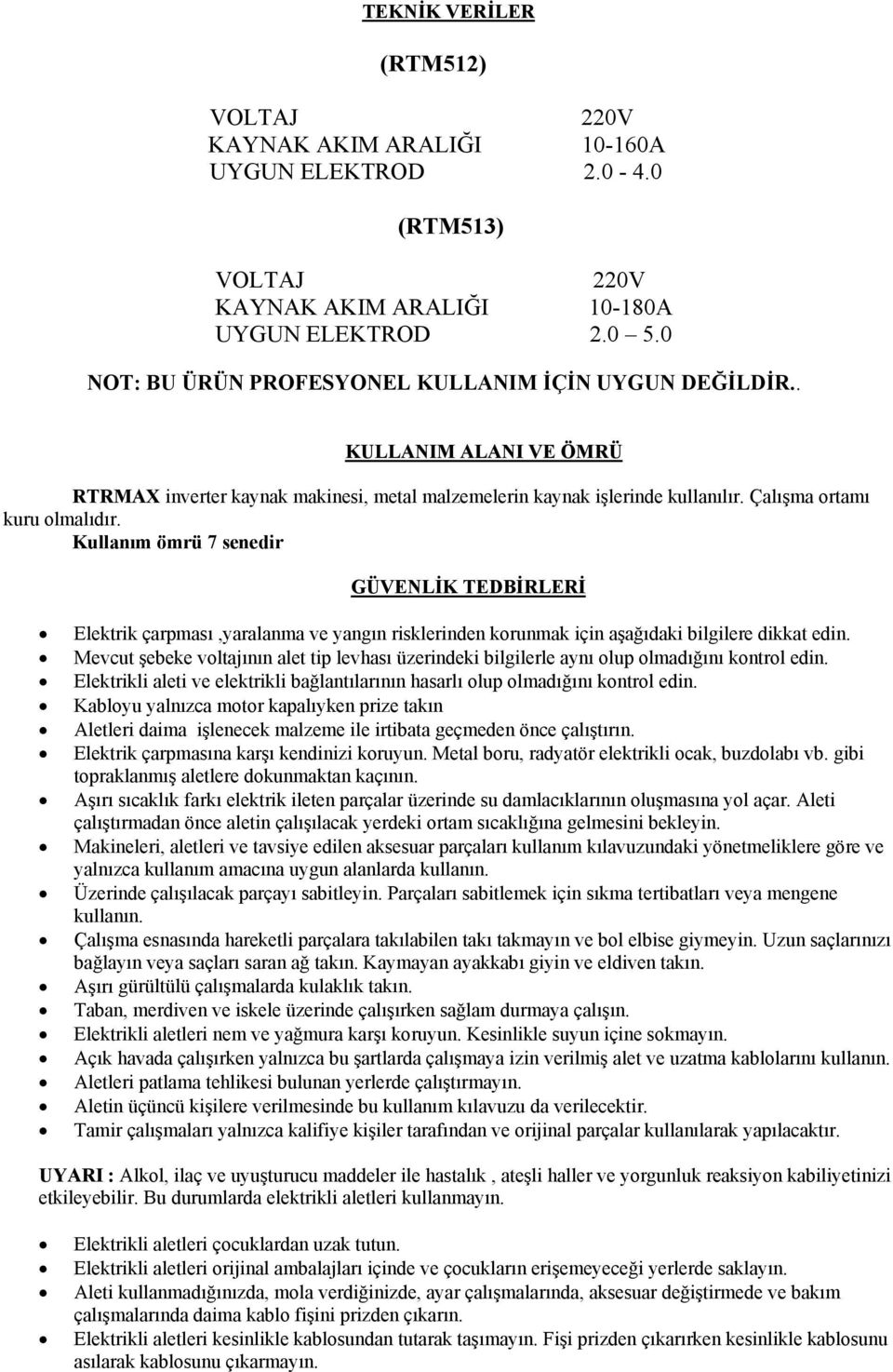 Kullanım ömrü 7 senedir GÜVENLİK TEDBİRLERİ Elektrik çarpması,yaralanma ve yangın risklerinden korunmak için aşağıdaki bilgilere dikkat edin.